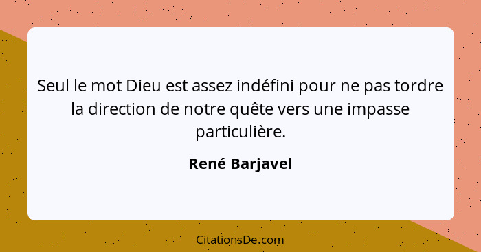 Seul le mot Dieu est assez indéfini pour ne pas tordre la direction de notre quête vers une impasse particulière.... - René Barjavel