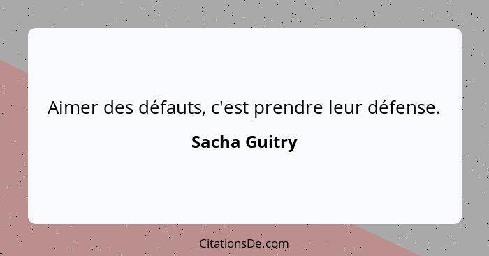 Aimer des défauts, c'est prendre leur défense.... - Sacha Guitry