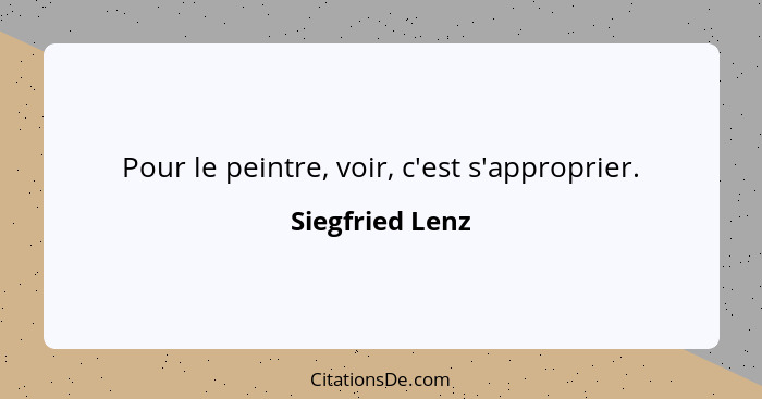 Pour le peintre, voir, c'est s'approprier.... - Siegfried Lenz