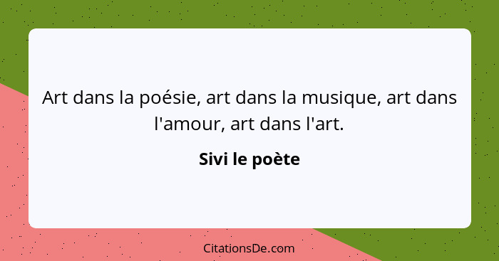 Art dans la poésie, art dans la musique, art dans l'amour, art dans l'art.... - Sivi le poète