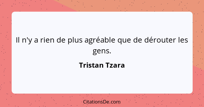 Il n'y a rien de plus agréable que de dérouter les gens.... - Tristan Tzara