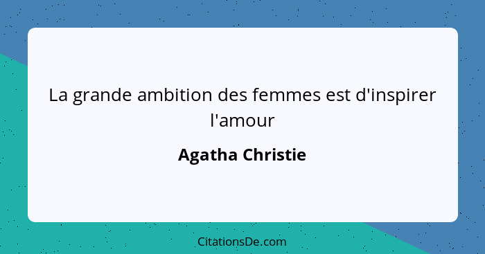 La grande ambition des femmes est d'inspirer l'amour... - Agatha Christie