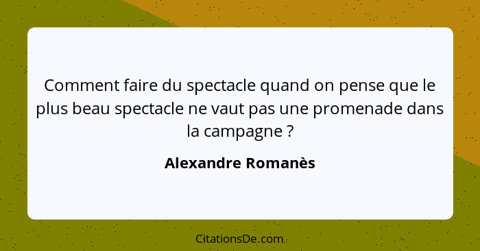 Comment faire du spectacle quand on pense que le plus beau spectacle ne vaut pas une promenade dans la campagne ?... - Alexandre Romanès