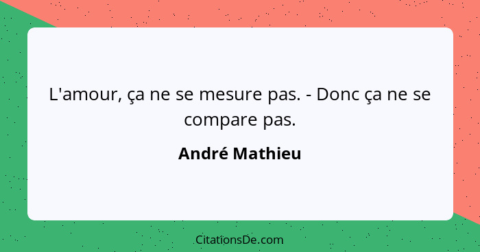 L'amour, ça ne se mesure pas. - Donc ça ne se compare pas.... - André Mathieu