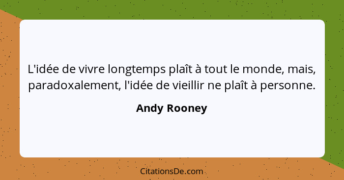 L'idée de vivre longtemps plaît à tout le monde, mais, paradoxalement, l'idée de vieillir ne plaît à personne.... - Andy Rooney