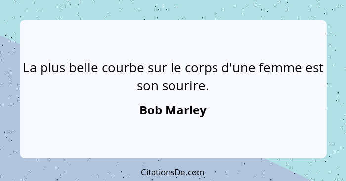 La plus belle courbe sur le corps d'une femme est son sourire.... - Bob Marley