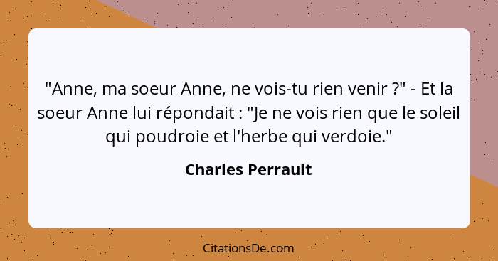 "Anne, ma soeur Anne, ne vois-tu rien venir ?" - Et la soeur Anne lui répondait : "Je ne vois rien que le soleil qui poud... - Charles Perrault