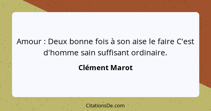 Amour : Deux bonne fois à son aise le faire C'est d'homme sain suffisant ordinaire.... - Clément Marot