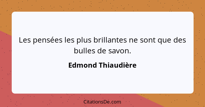 Les pensées les plus brillantes ne sont que des bulles de savon.... - Edmond Thiaudière