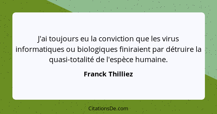 J'ai toujours eu la conviction que les virus informatiques ou biologiques finiraient par détruire la quasi-totalité de l'espèce huma... - Franck Thilliez