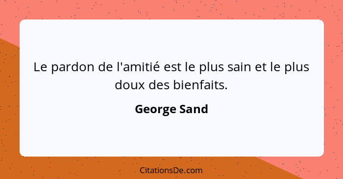 Le pardon de l'amitié est le plus sain et le plus doux des bienfaits.... - George Sand