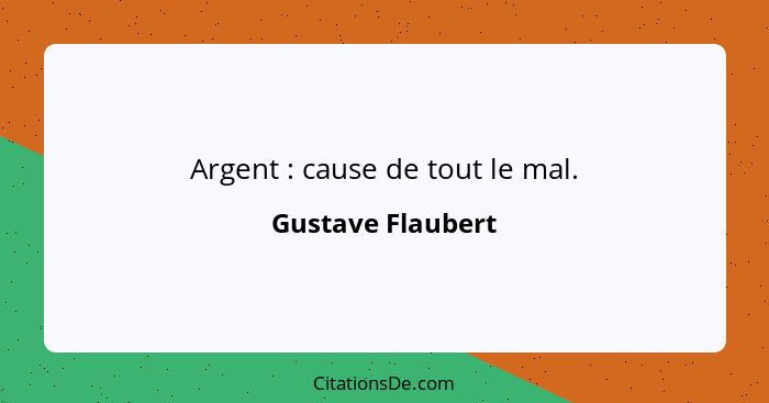 Argent : cause de tout le mal.... - Gustave Flaubert