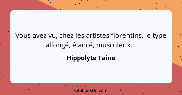 Vous avez vu, chez les artistes florentins, le type allongé, élancé, musculeux...... - Hippolyte Taine