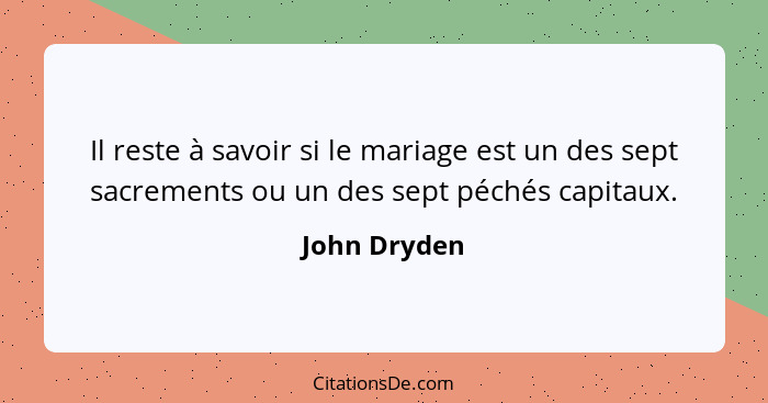 Il reste à savoir si le mariage est un des sept sacrements ou un des sept péchés capitaux.... - John Dryden