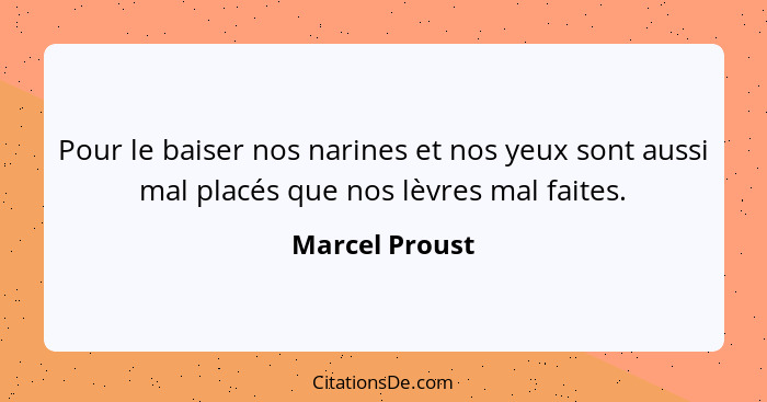 Pour le baiser nos narines et nos yeux sont aussi mal placés que nos lèvres mal faites.... - Marcel Proust