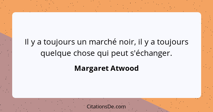 Il y a toujours un marché noir, il y a toujours quelque chose qui peut s'échanger.... - Margaret Atwood