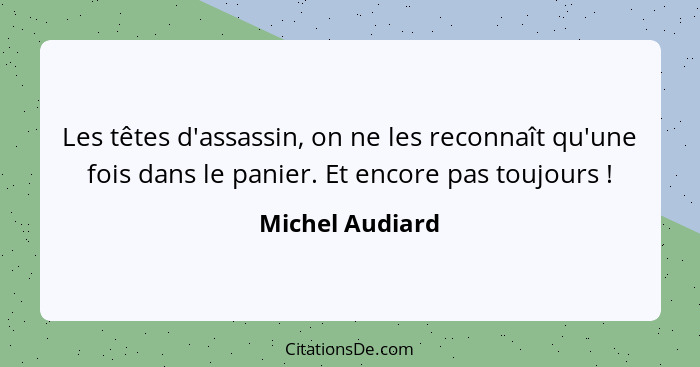 Les têtes d'assassin, on ne les reconnaît qu'une fois dans le panier. Et encore pas toujours !... - Michel Audiard