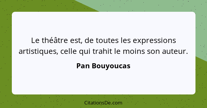 Le théâtre est, de toutes les expressions artistiques, celle qui trahit le moins son auteur.... - Pan Bouyoucas