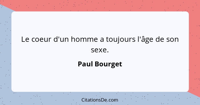 Le coeur d'un homme a toujours l'âge de son sexe.... - Paul Bourget