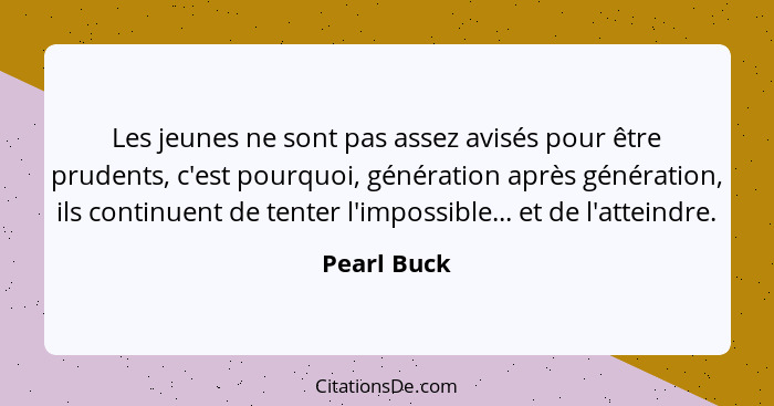 Les jeunes ne sont pas assez avisés pour être prudents, c'est pourquoi, génération après génération, ils continuent de tenter l'impossibl... - Pearl Buck