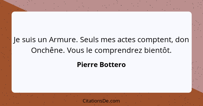 Je suis un Armure. Seuls mes actes comptent, don Onchêne. Vous le comprendrez bientôt.... - Pierre Bottero