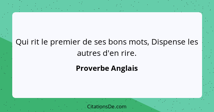 Qui rit le premier de ses bons mots, Dispense les autres d'en rire.... - Proverbe Anglais