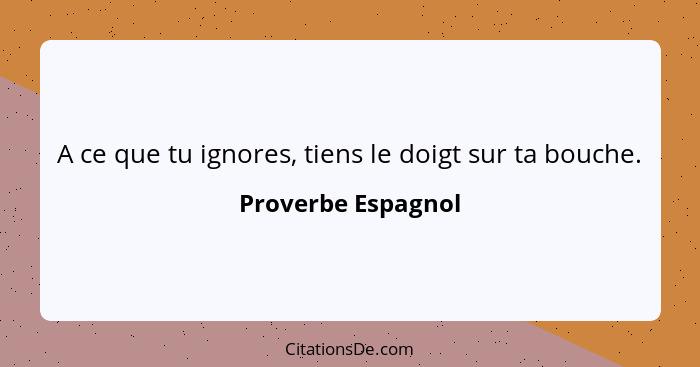 A ce que tu ignores, tiens le doigt sur ta bouche.... - Proverbe Espagnol