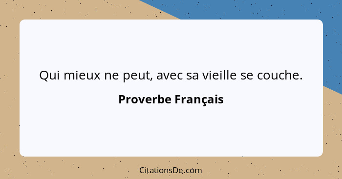 Qui mieux ne peut, avec sa vieille se couche.... - Proverbe Français