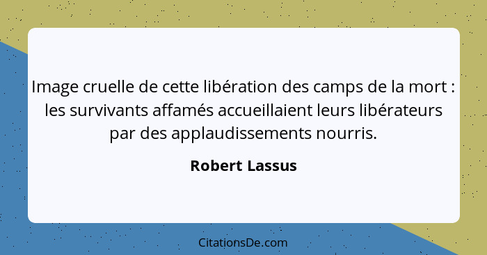 Image cruelle de cette libération des camps de la mort : les survivants affamés accueillaient leurs libérateurs par des applaudis... - Robert Lassus