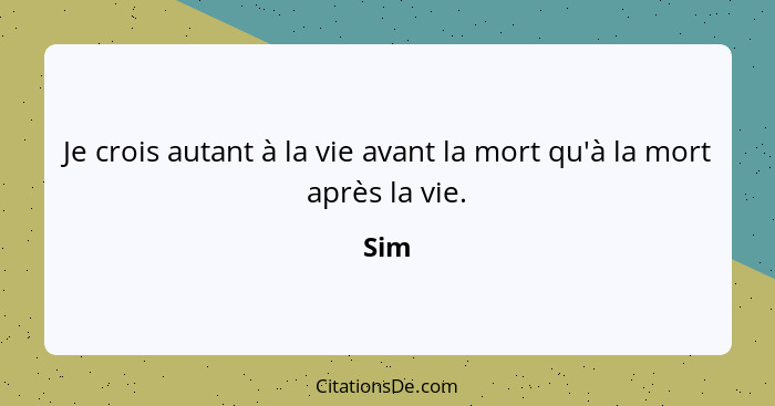 Je crois autant à la vie avant la mort qu'à la mort après la vie.... - Sim