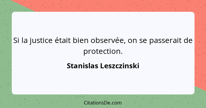 Si la justice était bien observée, on se passerait de protection.... - Stanislas Leszczinski