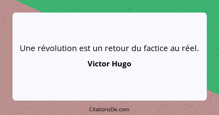 Une révolution est un retour du factice au réel.... - Victor Hugo