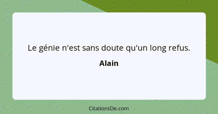 Le génie n'est sans doute qu'un long refus.... - Alain