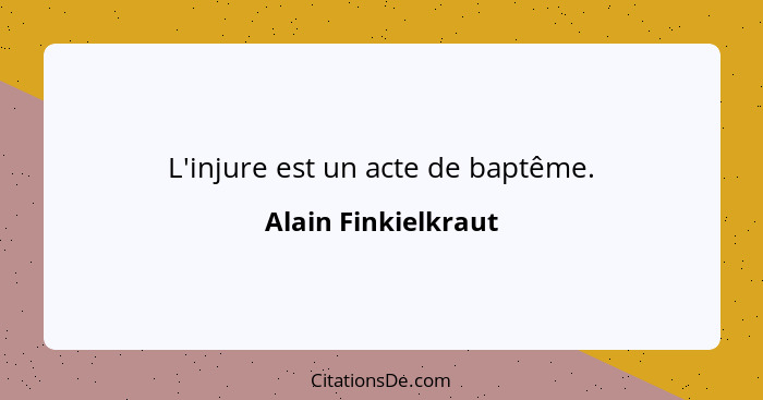 L'injure est un acte de baptême.... - Alain Finkielkraut