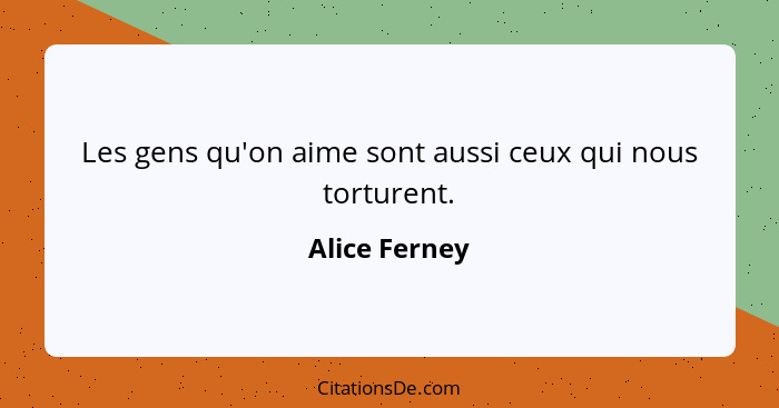 Les gens qu'on aime sont aussi ceux qui nous torturent.... - Alice Ferney