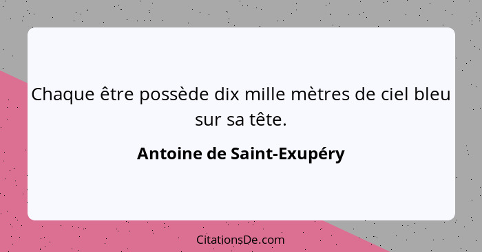 Chaque être possède dix mille mètres de ciel bleu sur sa tête.... - Antoine de Saint-Exupéry