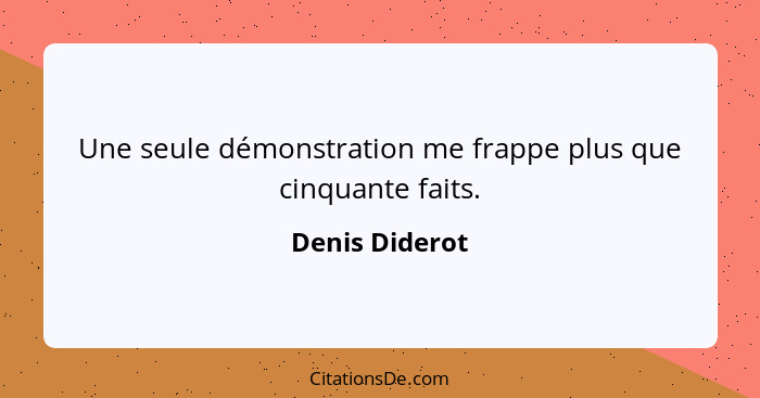 Une seule démonstration me frappe plus que cinquante faits.... - Denis Diderot