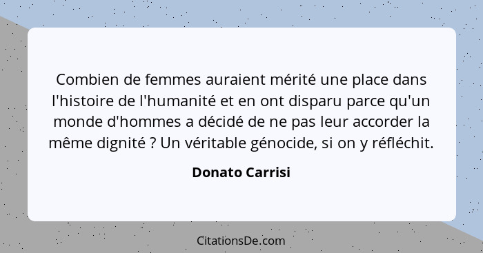 Combien de femmes auraient mérité une place dans l'histoire de l'humanité et en ont disparu parce qu'un monde d'hommes a décidé de ne... - Donato Carrisi