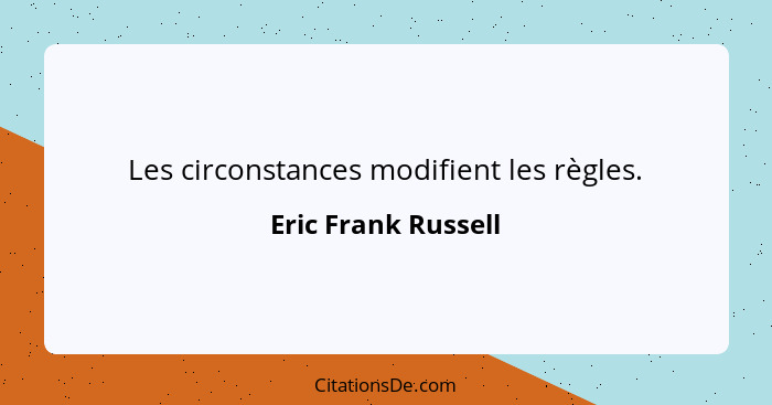 Les circonstances modifient les règles.... - Eric Frank Russell