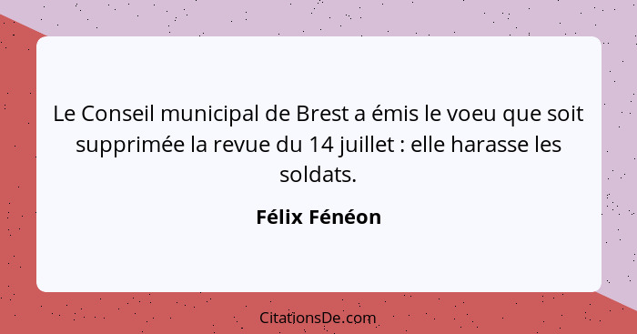 Le Conseil municipal de Brest a émis le voeu que soit supprimée la revue du 14 juillet : elle harasse les soldats.... - Félix Fénéon