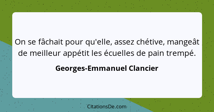 On se fâchait pour qu'elle, assez chétive, mangeât de meilleur appétit les écuelles de pain trempé.... - Georges-Emmanuel Clancier