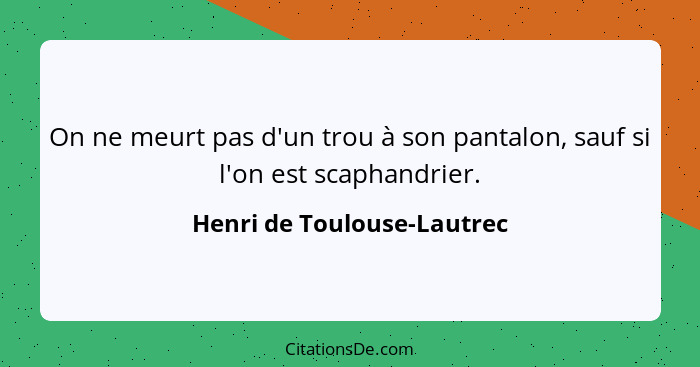 On ne meurt pas d'un trou à son pantalon, sauf si l'on est scaphandrier.... - Henri de Toulouse-Lautrec