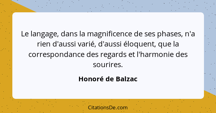 Le langage, dans la magnificence de ses phases, n'a rien d'aussi varié, d'aussi éloquent, que la correspondance des regards et l'ha... - Honoré de Balzac