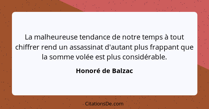 La malheureuse tendance de notre temps à tout chiffrer rend un assassinat d'autant plus frappant que la somme volée est plus consid... - Honoré de Balzac