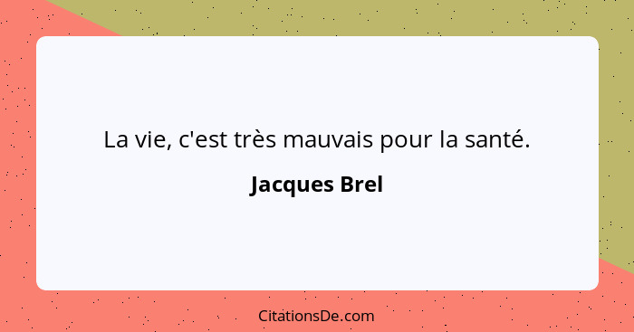 La vie, c'est très mauvais pour la santé.... - Jacques Brel