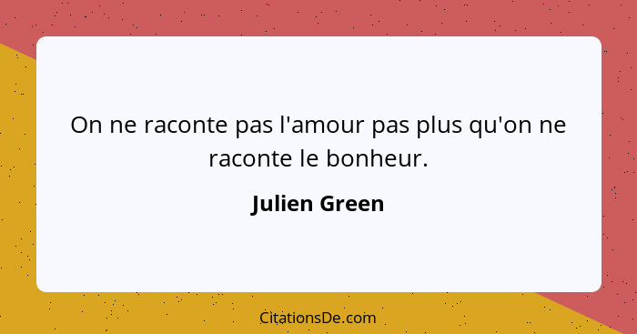 On ne raconte pas l'amour pas plus qu'on ne raconte le bonheur.... - Julien Green