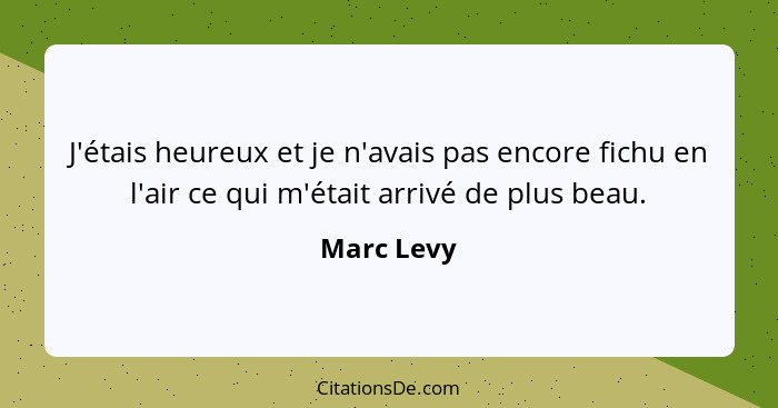 J'étais heureux et je n'avais pas encore fichu en l'air ce qui m'était arrivé de plus beau.... - Marc Levy