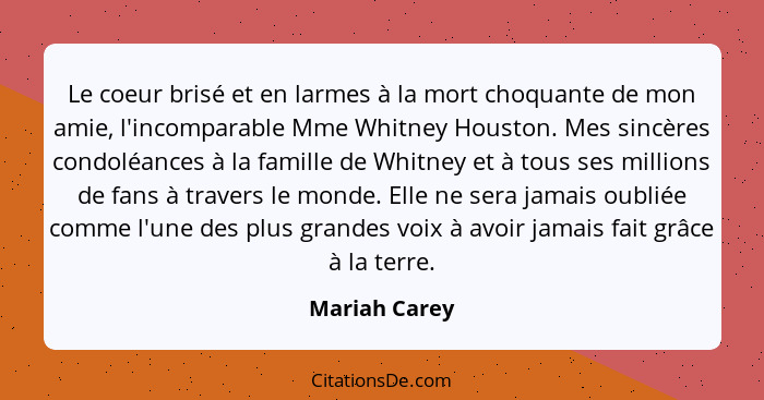 Le coeur brisé et en larmes à la mort choquante de mon amie, l'incomparable Mme Whitney Houston. Mes sincères condoléances à la famille... - Mariah Carey