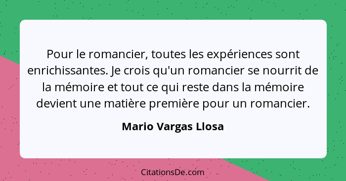 Pour le romancier, toutes les expériences sont enrichissantes. Je crois qu'un romancier se nourrit de la mémoire et tout ce qui r... - Mario Vargas Llosa