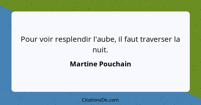 Pour voir resplendir l'aube, il faut traverser la nuit.... - Martine Pouchain